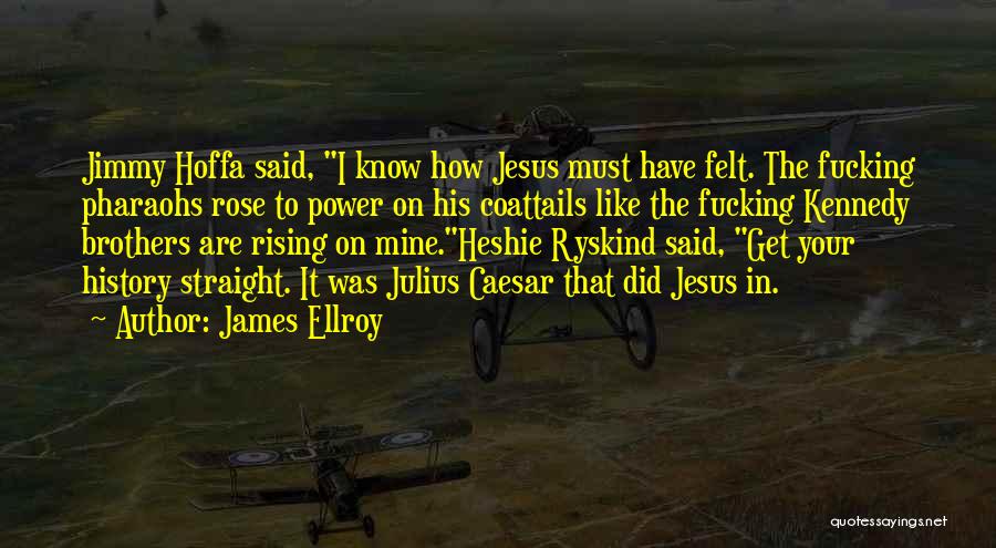 James Ellroy Quotes: Jimmy Hoffa Said, I Know How Jesus Must Have Felt. The Fucking Pharaohs Rose To Power On His Coattails Like