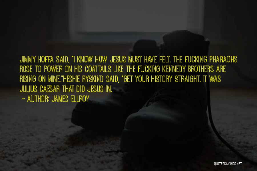 James Ellroy Quotes: Jimmy Hoffa Said, I Know How Jesus Must Have Felt. The Fucking Pharaohs Rose To Power On His Coattails Like