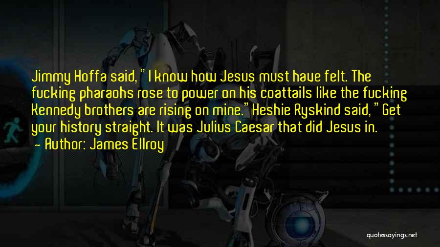 James Ellroy Quotes: Jimmy Hoffa Said, I Know How Jesus Must Have Felt. The Fucking Pharaohs Rose To Power On His Coattails Like