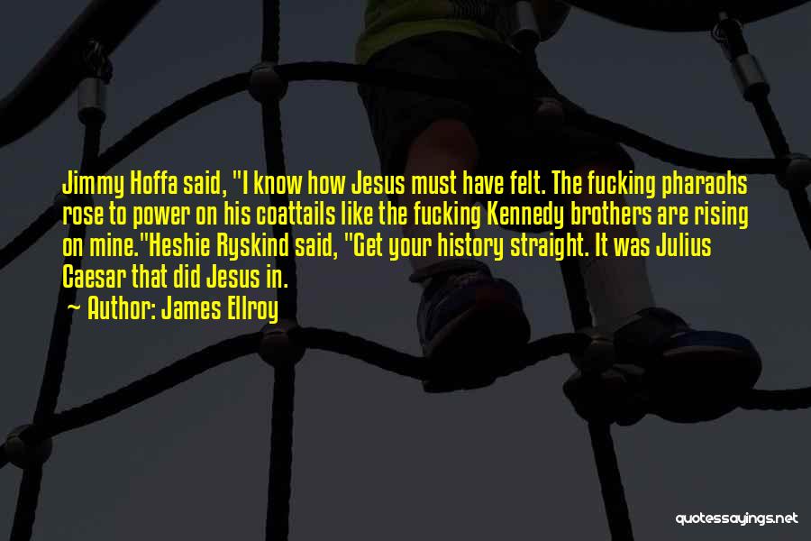 James Ellroy Quotes: Jimmy Hoffa Said, I Know How Jesus Must Have Felt. The Fucking Pharaohs Rose To Power On His Coattails Like