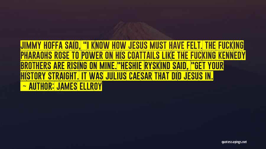 James Ellroy Quotes: Jimmy Hoffa Said, I Know How Jesus Must Have Felt. The Fucking Pharaohs Rose To Power On His Coattails Like