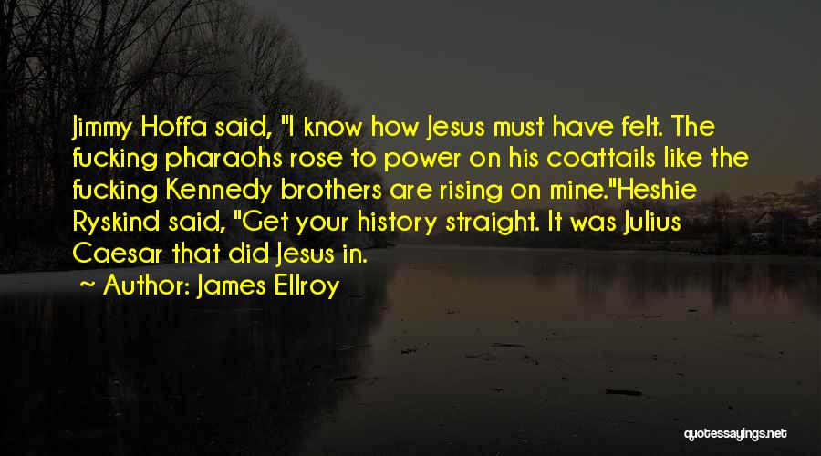 James Ellroy Quotes: Jimmy Hoffa Said, I Know How Jesus Must Have Felt. The Fucking Pharaohs Rose To Power On His Coattails Like