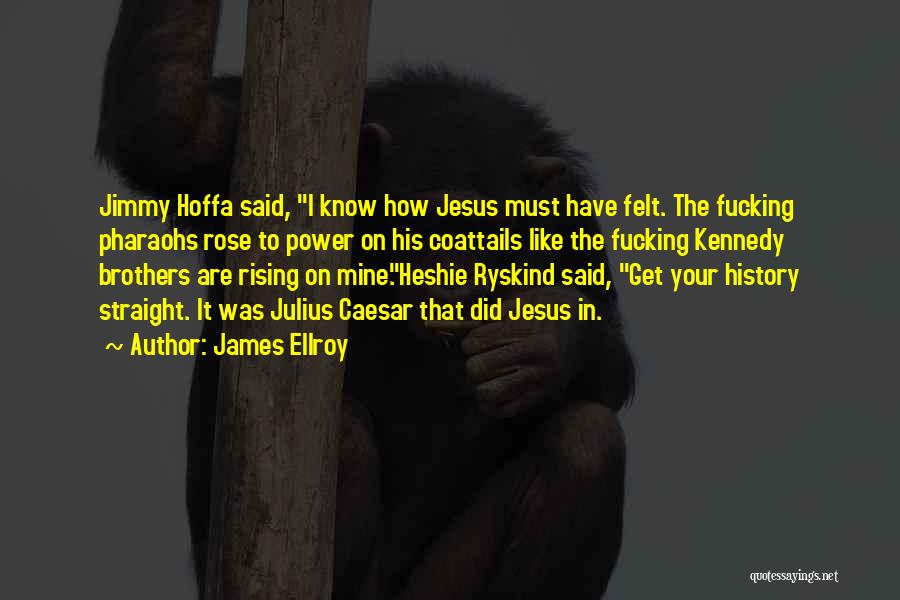 James Ellroy Quotes: Jimmy Hoffa Said, I Know How Jesus Must Have Felt. The Fucking Pharaohs Rose To Power On His Coattails Like
