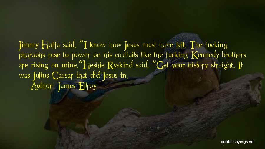 James Ellroy Quotes: Jimmy Hoffa Said, I Know How Jesus Must Have Felt. The Fucking Pharaohs Rose To Power On His Coattails Like