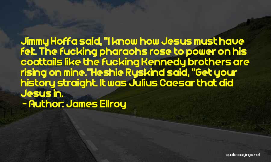 James Ellroy Quotes: Jimmy Hoffa Said, I Know How Jesus Must Have Felt. The Fucking Pharaohs Rose To Power On His Coattails Like