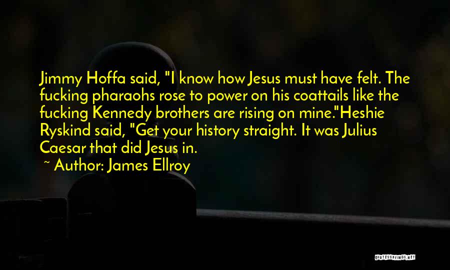 James Ellroy Quotes: Jimmy Hoffa Said, I Know How Jesus Must Have Felt. The Fucking Pharaohs Rose To Power On His Coattails Like