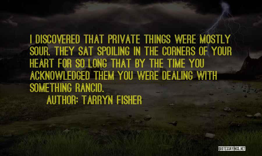 Tarryn Fisher Quotes: I Discovered That Private Things Were Mostly Sour. They Sat Spoiling In The Corners Of Your Heart For So Long