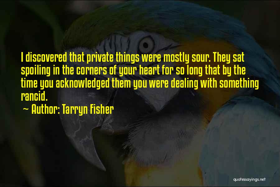Tarryn Fisher Quotes: I Discovered That Private Things Were Mostly Sour. They Sat Spoiling In The Corners Of Your Heart For So Long