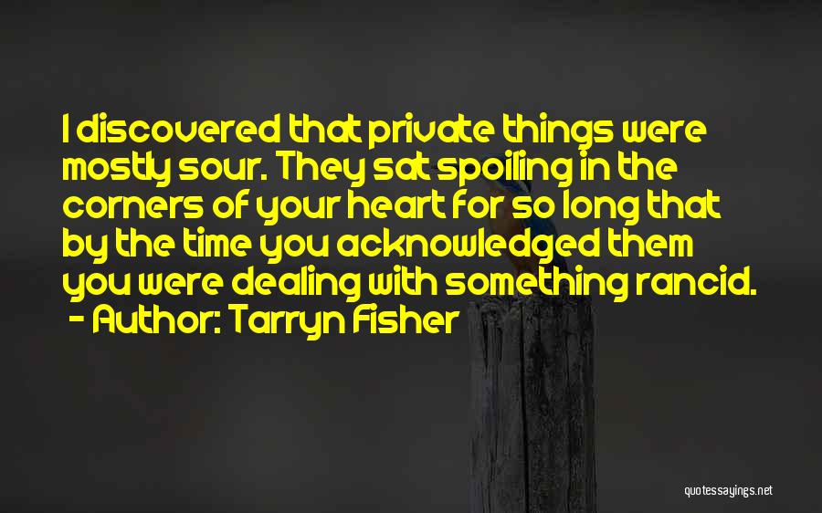 Tarryn Fisher Quotes: I Discovered That Private Things Were Mostly Sour. They Sat Spoiling In The Corners Of Your Heart For So Long