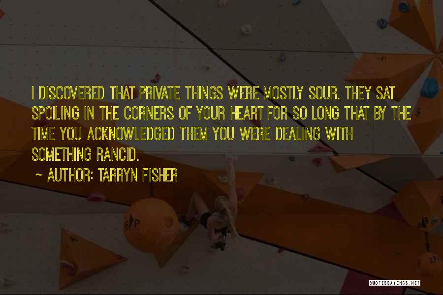 Tarryn Fisher Quotes: I Discovered That Private Things Were Mostly Sour. They Sat Spoiling In The Corners Of Your Heart For So Long