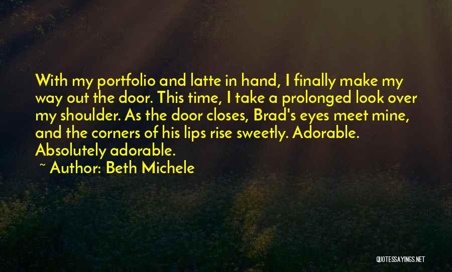Beth Michele Quotes: With My Portfolio And Latte In Hand, I Finally Make My Way Out The Door. This Time, I Take A