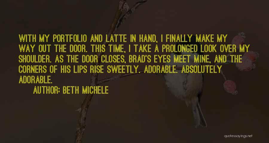Beth Michele Quotes: With My Portfolio And Latte In Hand, I Finally Make My Way Out The Door. This Time, I Take A