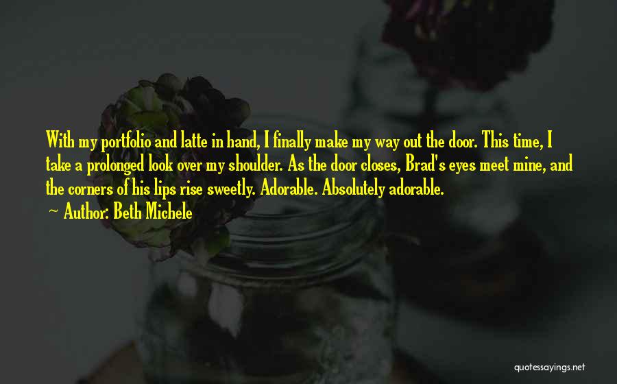 Beth Michele Quotes: With My Portfolio And Latte In Hand, I Finally Make My Way Out The Door. This Time, I Take A