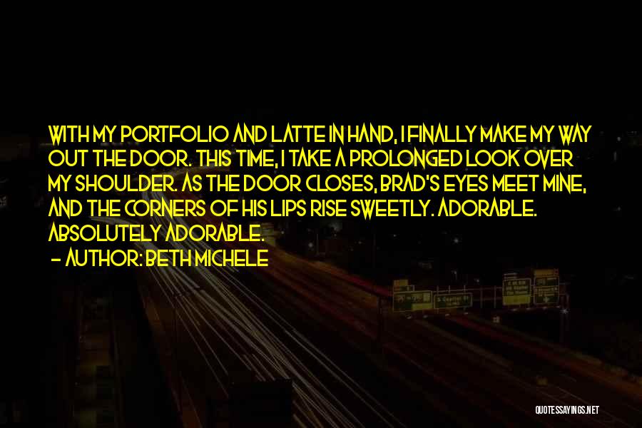 Beth Michele Quotes: With My Portfolio And Latte In Hand, I Finally Make My Way Out The Door. This Time, I Take A