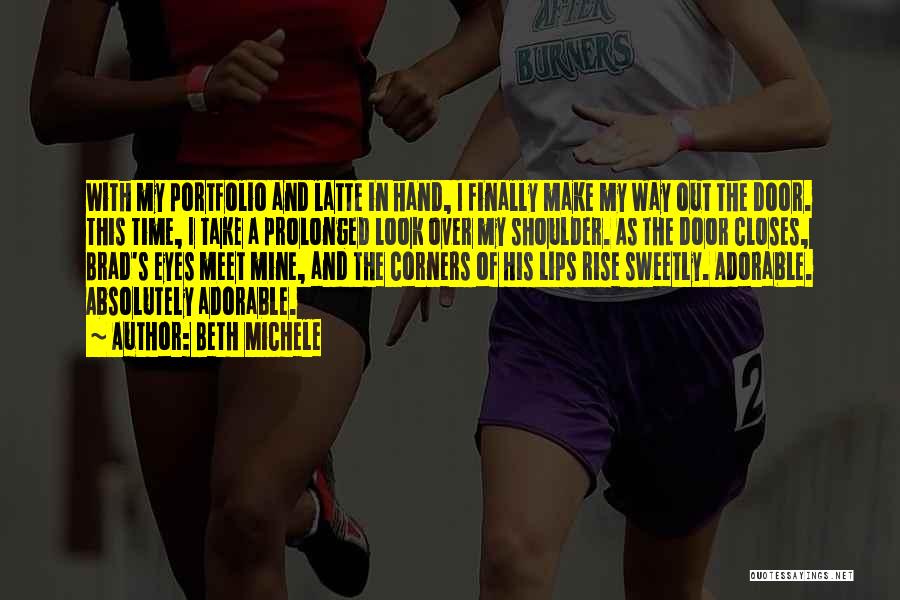 Beth Michele Quotes: With My Portfolio And Latte In Hand, I Finally Make My Way Out The Door. This Time, I Take A