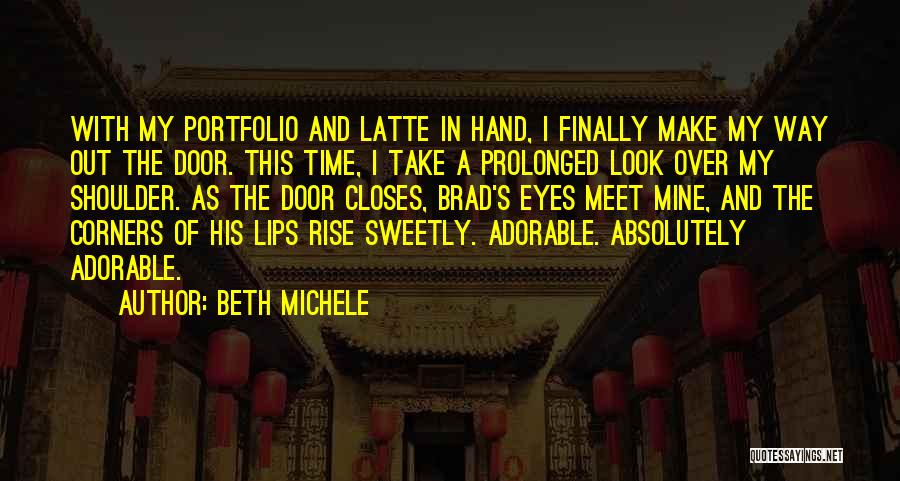 Beth Michele Quotes: With My Portfolio And Latte In Hand, I Finally Make My Way Out The Door. This Time, I Take A