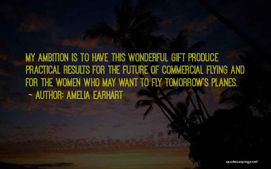 Amelia Earhart Quotes: My Ambition Is To Have This Wonderful Gift Produce Practical Results For The Future Of Commercial Flying And For The