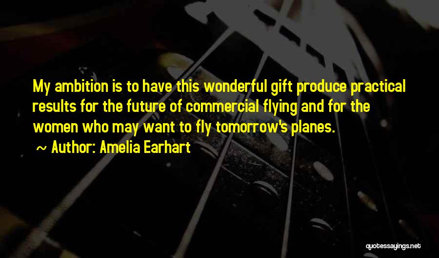 Amelia Earhart Quotes: My Ambition Is To Have This Wonderful Gift Produce Practical Results For The Future Of Commercial Flying And For The