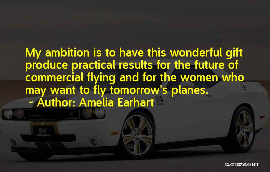 Amelia Earhart Quotes: My Ambition Is To Have This Wonderful Gift Produce Practical Results For The Future Of Commercial Flying And For The