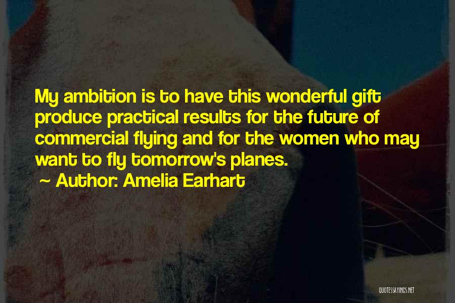 Amelia Earhart Quotes: My Ambition Is To Have This Wonderful Gift Produce Practical Results For The Future Of Commercial Flying And For The