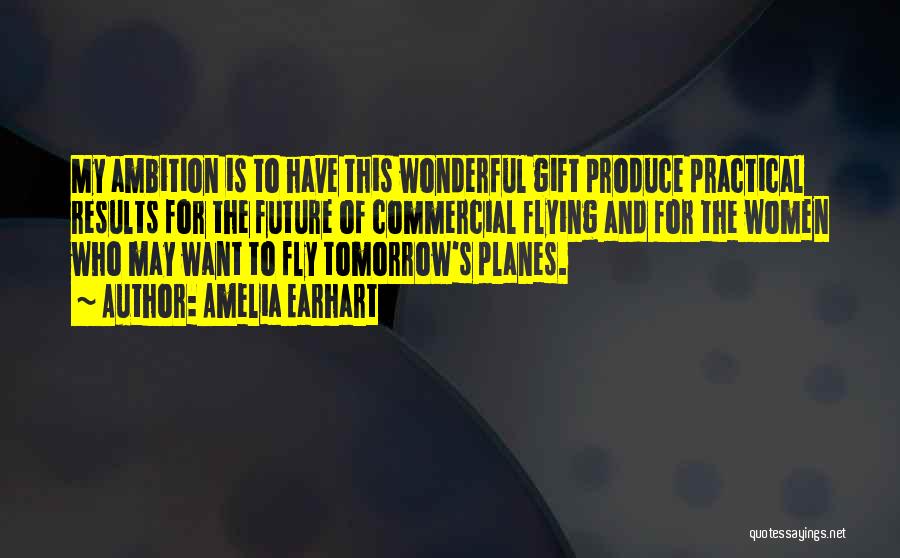 Amelia Earhart Quotes: My Ambition Is To Have This Wonderful Gift Produce Practical Results For The Future Of Commercial Flying And For The