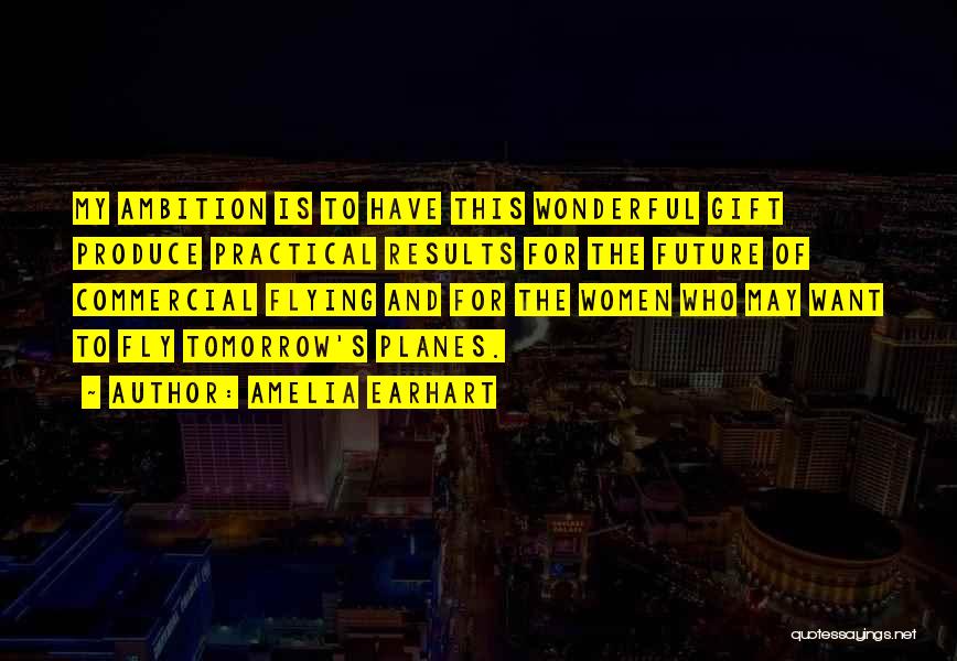 Amelia Earhart Quotes: My Ambition Is To Have This Wonderful Gift Produce Practical Results For The Future Of Commercial Flying And For The