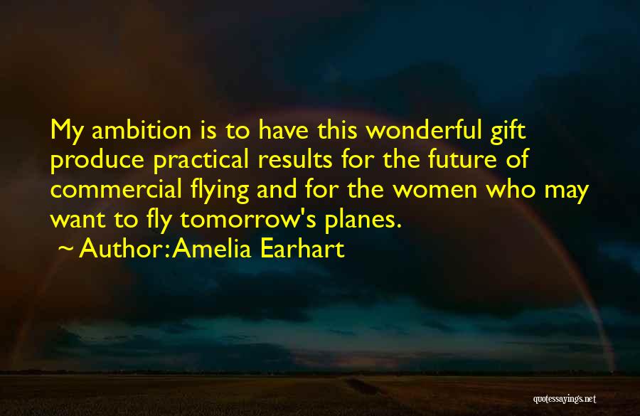 Amelia Earhart Quotes: My Ambition Is To Have This Wonderful Gift Produce Practical Results For The Future Of Commercial Flying And For The