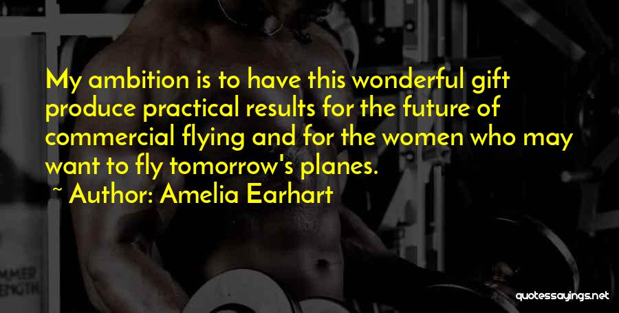 Amelia Earhart Quotes: My Ambition Is To Have This Wonderful Gift Produce Practical Results For The Future Of Commercial Flying And For The