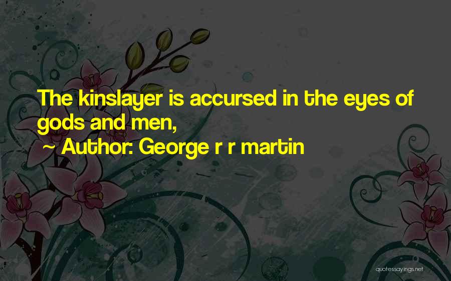 George R R Martin Quotes: The Kinslayer Is Accursed In The Eyes Of Gods And Men,
