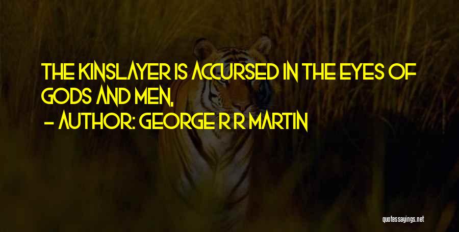 George R R Martin Quotes: The Kinslayer Is Accursed In The Eyes Of Gods And Men,