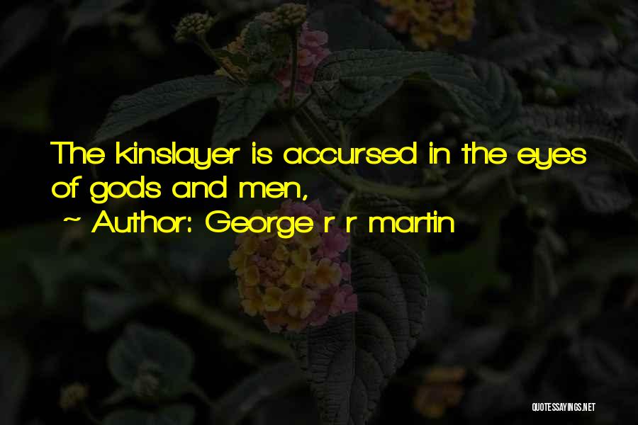 George R R Martin Quotes: The Kinslayer Is Accursed In The Eyes Of Gods And Men,