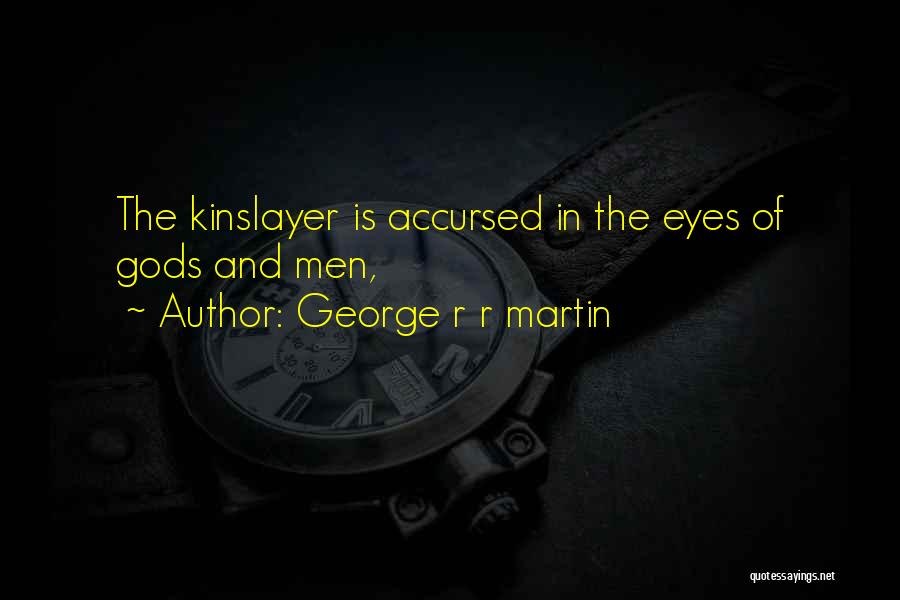 George R R Martin Quotes: The Kinslayer Is Accursed In The Eyes Of Gods And Men,