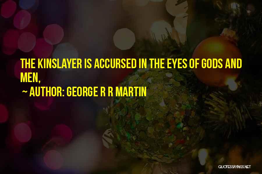 George R R Martin Quotes: The Kinslayer Is Accursed In The Eyes Of Gods And Men,