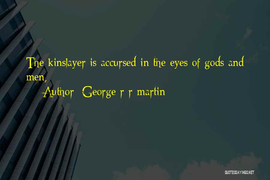 George R R Martin Quotes: The Kinslayer Is Accursed In The Eyes Of Gods And Men,