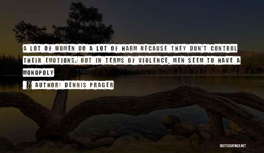 Dennis Prager Quotes: A Lot Of Women Do A Lot Of Harm Because They Don't Control Their Emotions. But In Terms Of Violence,