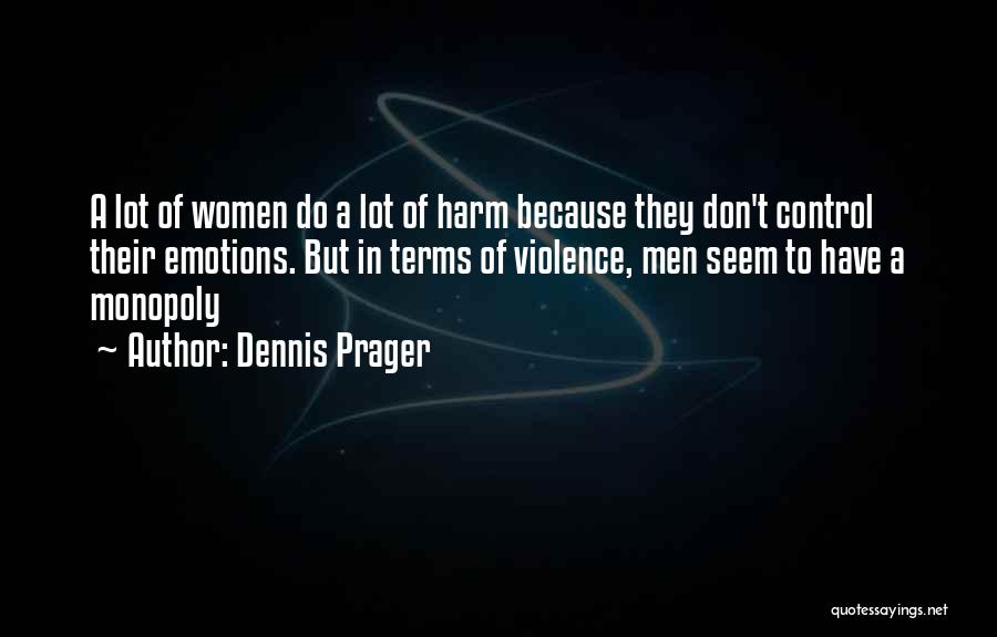 Dennis Prager Quotes: A Lot Of Women Do A Lot Of Harm Because They Don't Control Their Emotions. But In Terms Of Violence,