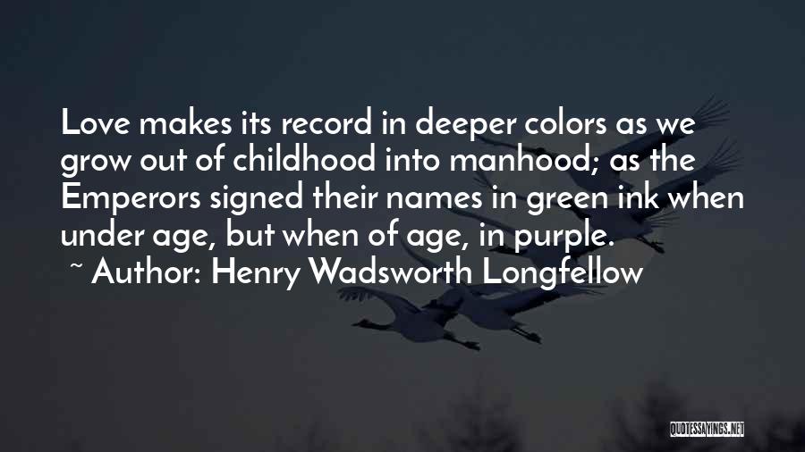 Henry Wadsworth Longfellow Quotes: Love Makes Its Record In Deeper Colors As We Grow Out Of Childhood Into Manhood; As The Emperors Signed Their