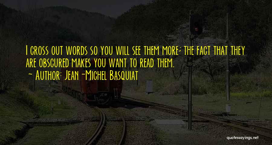 Jean-Michel Basquiat Quotes: I Cross Out Words So You Will See Them More; The Fact That They Are Obscured Makes You Want To