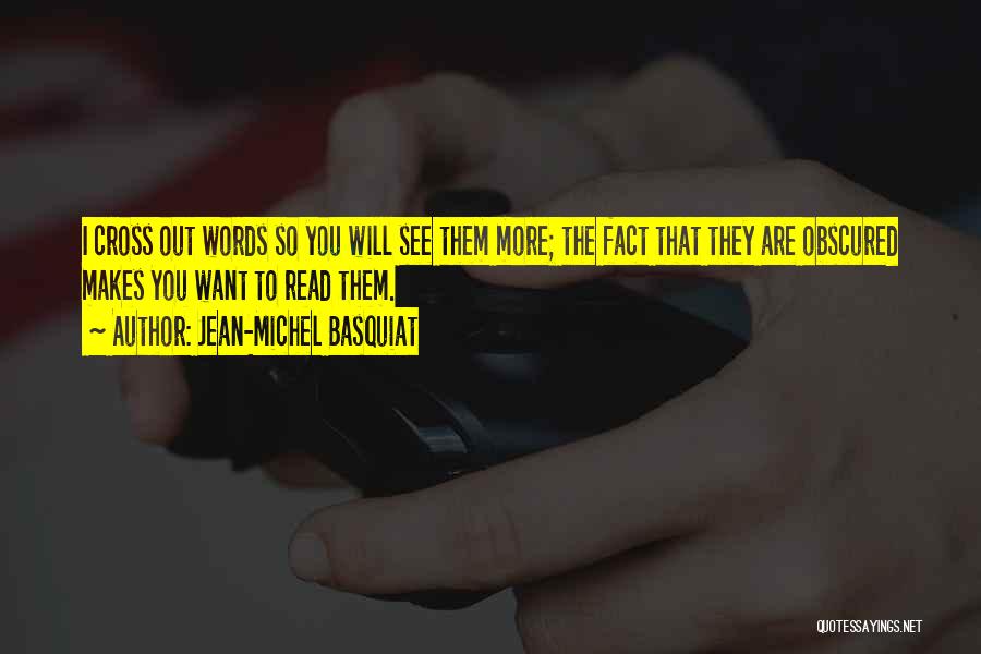 Jean-Michel Basquiat Quotes: I Cross Out Words So You Will See Them More; The Fact That They Are Obscured Makes You Want To