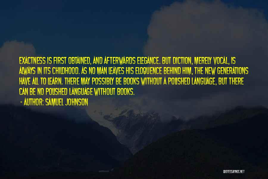 Samuel Johnson Quotes: Exactness Is First Obtained, And Afterwards Elegance. But Diction, Merely Vocal, Is Always In Its Childhood. As No Man Leaves