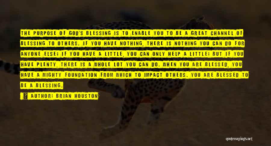 Brian Houston Quotes: The Purpose Of God's Blessing Is To Enable You To Be A Great Channel Of Blessing To Others. If You