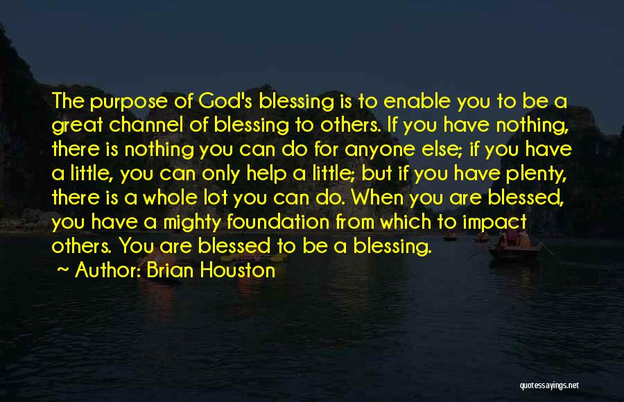 Brian Houston Quotes: The Purpose Of God's Blessing Is To Enable You To Be A Great Channel Of Blessing To Others. If You