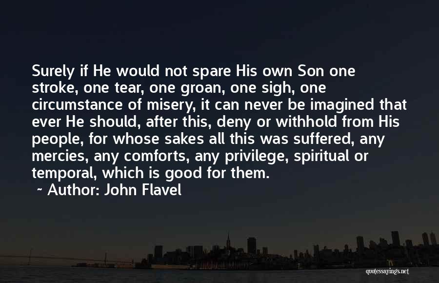 John Flavel Quotes: Surely If He Would Not Spare His Own Son One Stroke, One Tear, One Groan, One Sigh, One Circumstance Of