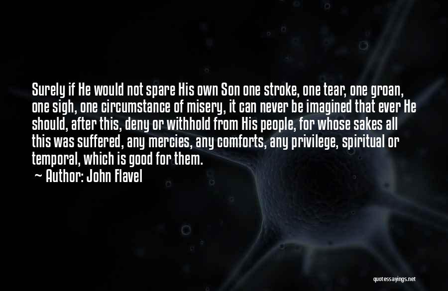 John Flavel Quotes: Surely If He Would Not Spare His Own Son One Stroke, One Tear, One Groan, One Sigh, One Circumstance Of