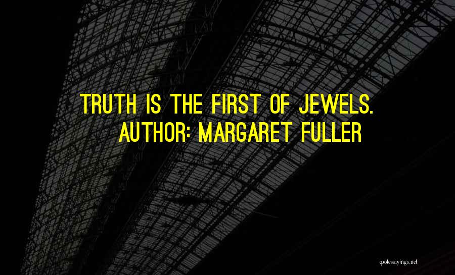 Margaret Fuller Quotes: Truth Is The First Of Jewels.