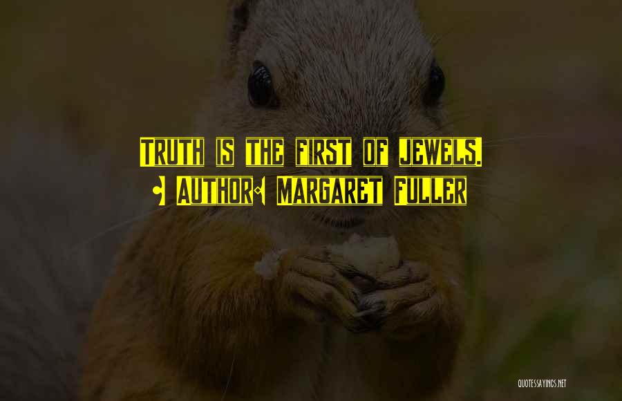 Margaret Fuller Quotes: Truth Is The First Of Jewels.