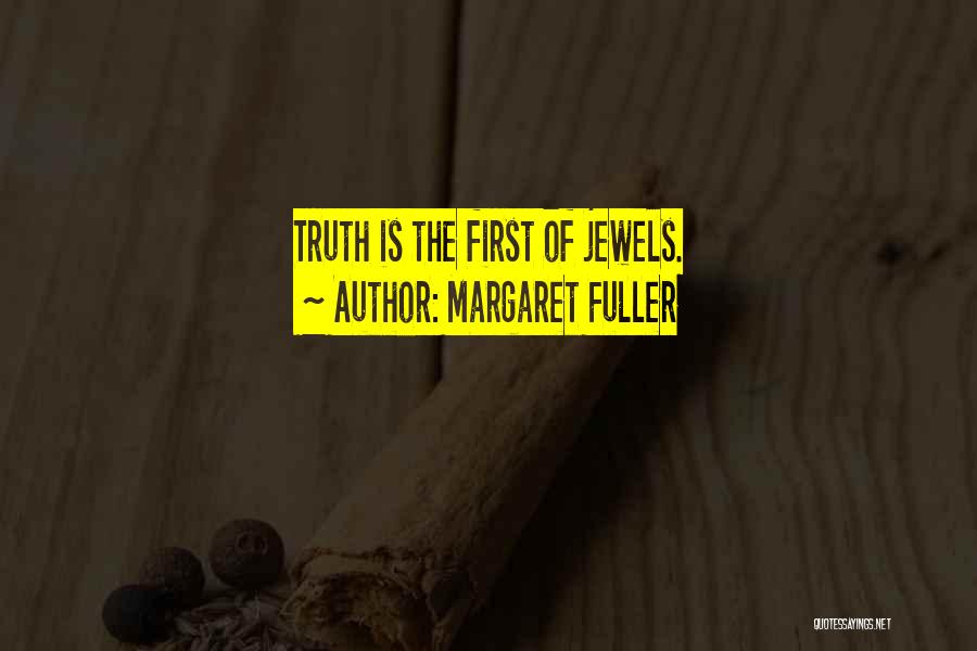 Margaret Fuller Quotes: Truth Is The First Of Jewels.