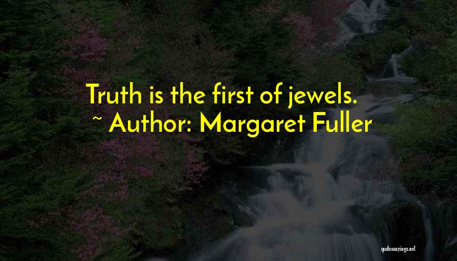 Margaret Fuller Quotes: Truth Is The First Of Jewels.