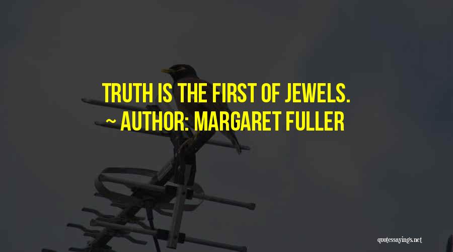 Margaret Fuller Quotes: Truth Is The First Of Jewels.