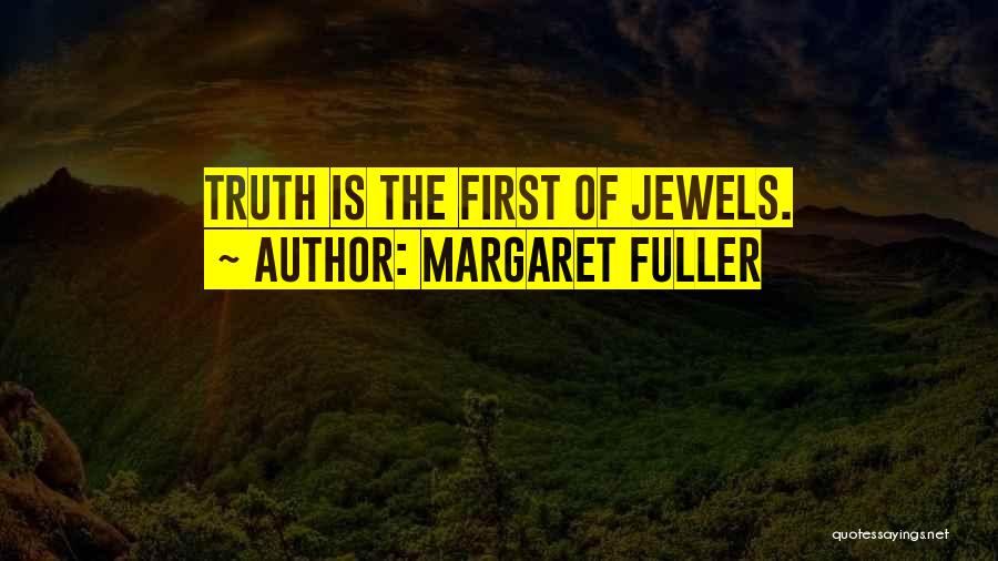 Margaret Fuller Quotes: Truth Is The First Of Jewels.